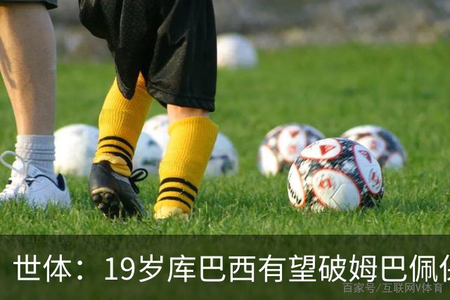 世体：19岁库巴西有望破姆巴佩保持的世界杯U20球员出场时间记录