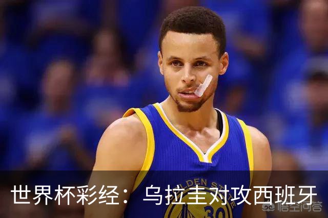 世界杯彩经：乌拉圭对攻西班牙