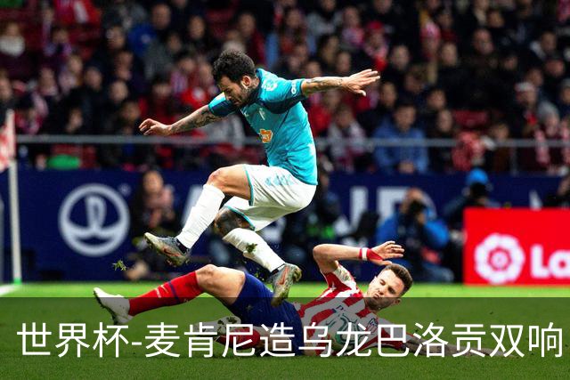 世界杯-麦肯尼造乌龙巴洛贡双响 美国4-1巴拉圭迎开门红