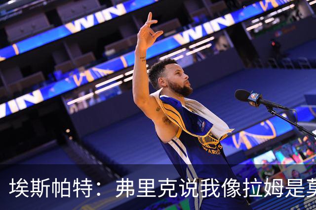埃斯帕特：弗里克说我像拉姆是莫大赞誉 我能适应右后卫和中场