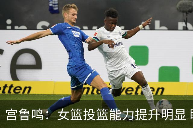 宫鲁鸣：女篮投篮能力提升明显 盼海外球员尽早归队