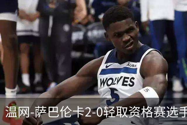 温网-萨巴伦卡2-0轻取资格赛选手 大坂直美安德烈耶娃晋级