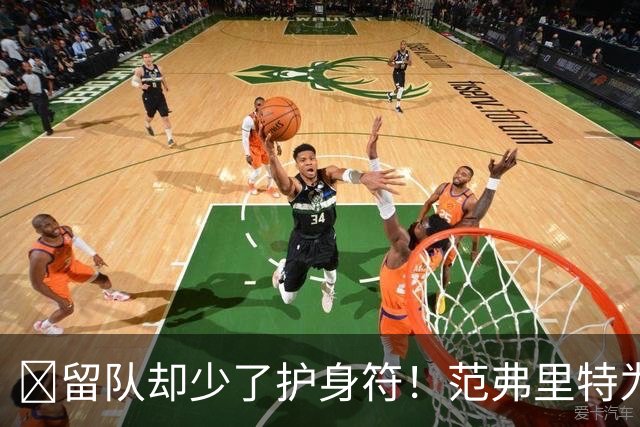 🧐留队却少了护身符！范弗里特为何失去了交易否决权？