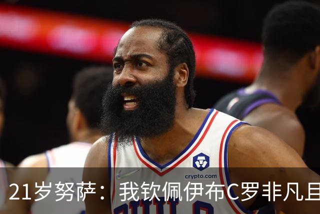 21岁努萨：我钦佩伊布C罗非凡且出众的心态，哈兰德终结能力最强