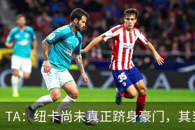 TA：纽卡尚未真正跻身豪门，其当家球星依然可被传统豪门随意挖角
